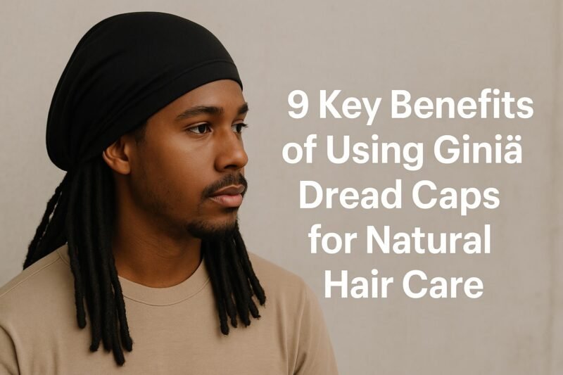 9 Key Benefits Of Using Giniä Dread Caps For Natural Hair Care